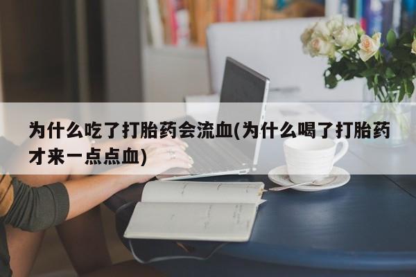 网上米非司酮打胎药官网为什么吃了打胎药会流血(为什么喝了打胎药才来一点点血)