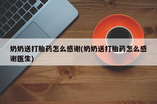 网上米非司酮打胎药官网奶奶送打胎药怎么感谢(奶奶送打胎药怎么感谢医生)