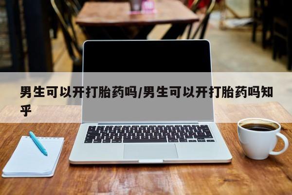 网上米非司酮打胎药官网男生可以开打胎药吗/男生可以开打胎药吗知乎