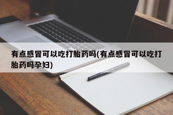 网上米非司酮打胎药官网有点感冒可以吃打胎药吗(有点感冒可以吃打胎药吗孕妇)