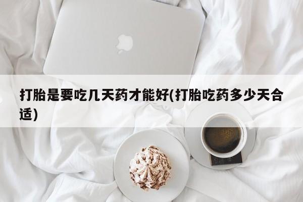 网上米非司酮打胎药官网打胎是要吃几天药才能好(打胎吃药多少天合适)