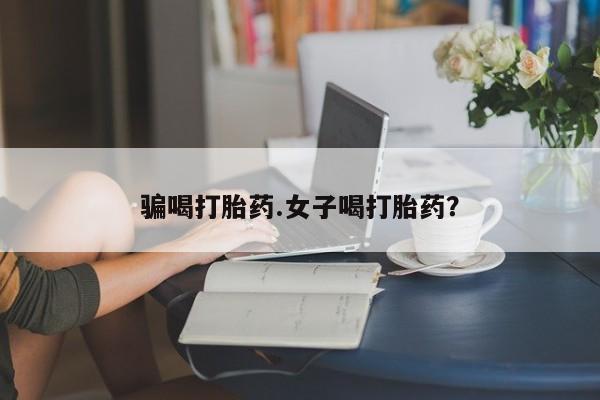 网上米非司酮打胎药官网骗喝打胎药.女子喝打胎药？