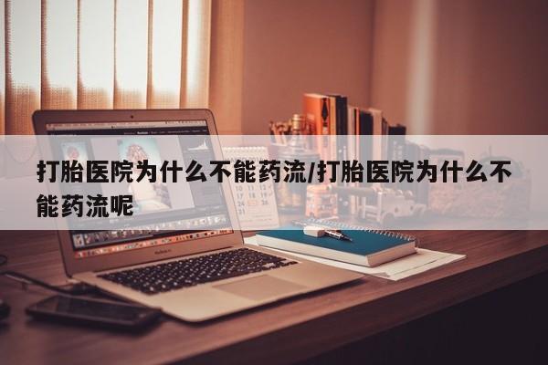 网上米非司酮打胎药官网打胎医院为什么不能药流/打胎医院为什么不能药流呢