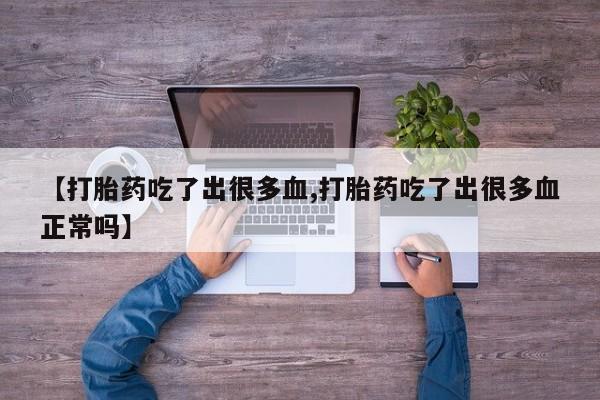 网上米非司酮打胎药官网【打胎药吃了出很多血,打胎药吃了出很多血正常吗】