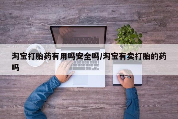 网上米非司酮打胎药官网淘宝打胎药有用吗安全吗/淘宝有卖打胎的药吗