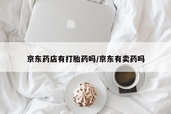 网上米非司酮打胎药官网京东药店有打胎药吗/京东有卖药吗