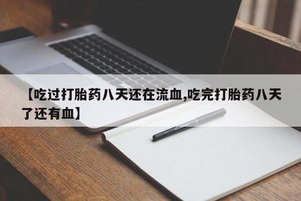 网上米非司酮打胎药官网【吃过打胎药八天还在流血,吃完打胎药八天了还有血】
