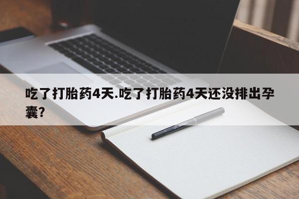 网上米非司酮打胎药官网吃了打胎药4天.吃了打胎药4天还没排出孕囊？