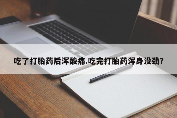 网上米非司酮打胎药官网吃了打胎药后浑酸痛.吃完打胎药浑身没劲？