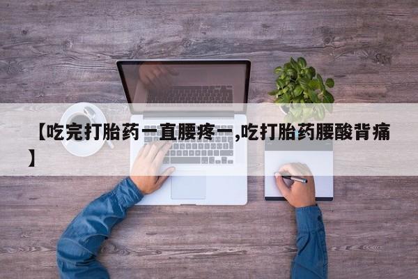 网上米非司酮打胎药官网【吃完打胎药一直腰疼一,吃打胎药腰酸背痛】
