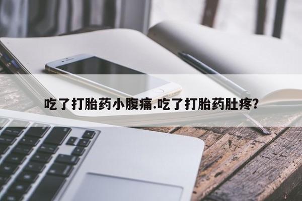 网上米非司酮打胎药官网吃了打胎药小腹痛.吃了打胎药肚疼？