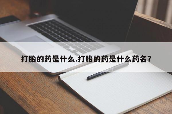 网上米非司酮打胎药官网打胎的药是什么.打胎的药是什么药名？