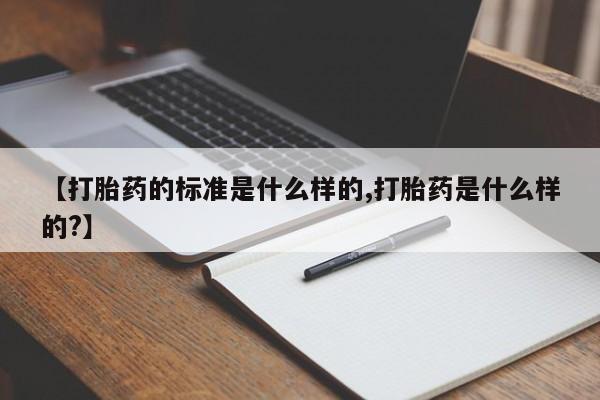 网上米非司酮打胎药官网【打胎药的标准是什么样的,打胎药是什么样的?】