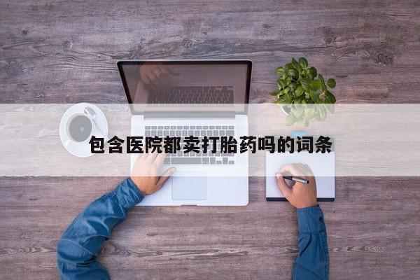 网上米非司酮打胎药官网包含医院都卖打胎药吗的词条