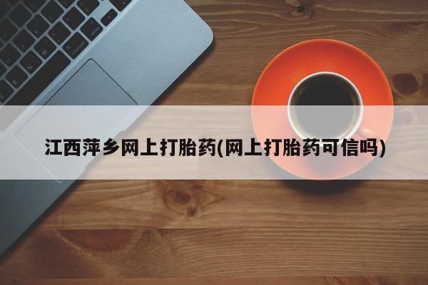 网上米非司酮打胎药官网江西萍乡网上打胎药(网上打胎药可信吗)