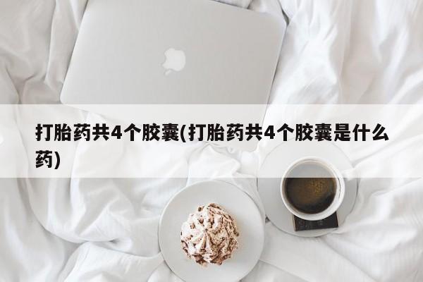 网上米非司酮打胎药官网打胎药共4个胶囊(打胎药共4个胶囊是什么药)