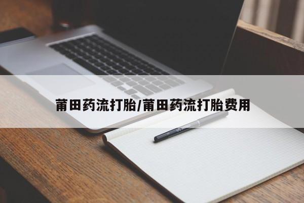 网上米非司酮打胎药官网莆田药流打胎/莆田药流打胎费用