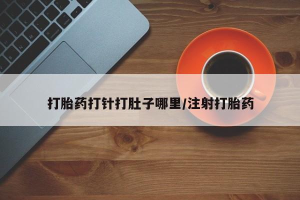 网上米非司酮打胎药官网打胎药打针打肚子哪里/注射打胎药