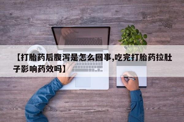 网上米非司酮打胎药官网【打胎药后腹泻是怎么回事,吃完打胎药拉肚子影响药效吗】