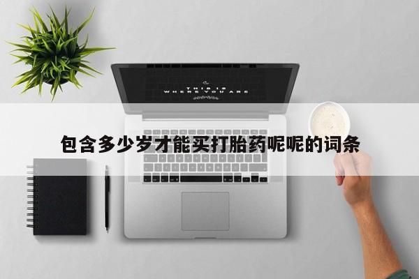 网上米非司酮打胎药官网包含多少岁才能买打胎药呢呢的词条